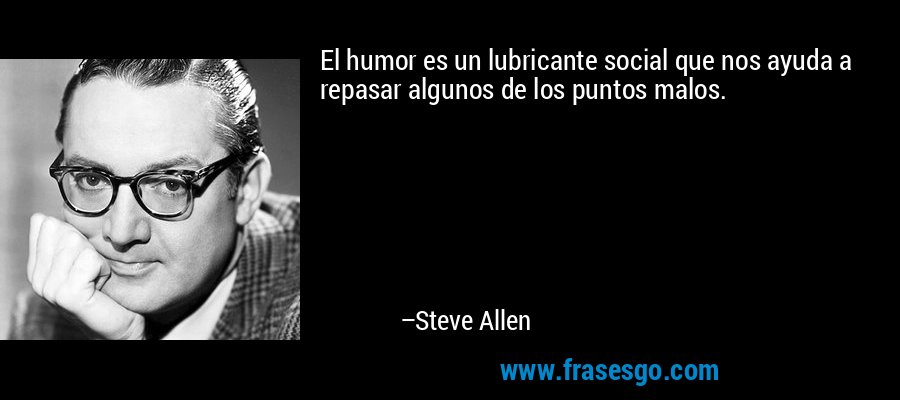 El humor es un lubricante social que nos ayuda a repasar algunos de los puntos malos. – Steve Allen