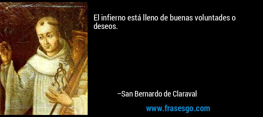 El infierno está lleno de buenas voluntades o deseos. – San Bernardo de Claraval