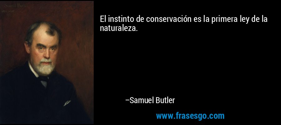 El instinto de conservación es la primera ley de la naturaleza. – Samuel Butler