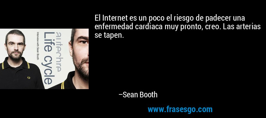El Internet es un poco el riesgo de padecer una enfermedad cardiaca muy pronto, creo. Las arterias se tapen. – Sean Booth