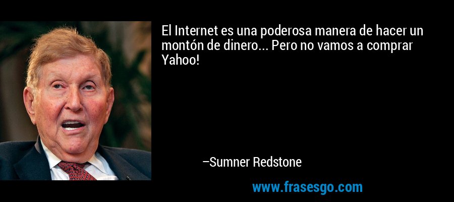 El Internet es una poderosa manera de hacer un montón de dinero... Pero no vamos a comprar Yahoo! – Sumner Redstone