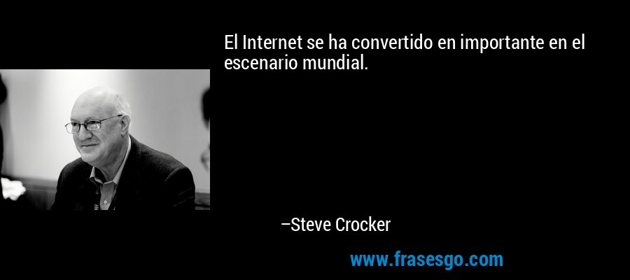 El Internet se ha convertido en importante en el escenario mundial. – Steve Crocker