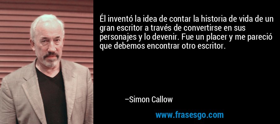Él inventó la idea de contar la historia de vida de un gran escritor a través de convertirse en sus personajes y lo devenir. Fue un placer y me pareció que debemos encontrar otro escritor. – Simon Callow