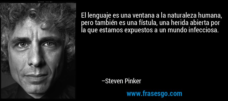 El lenguaje es una ventana a la naturaleza humana, pero también es una fístula, una herida abierta por la que estamos expuestos a un mundo infecciosa. – Steven Pinker
