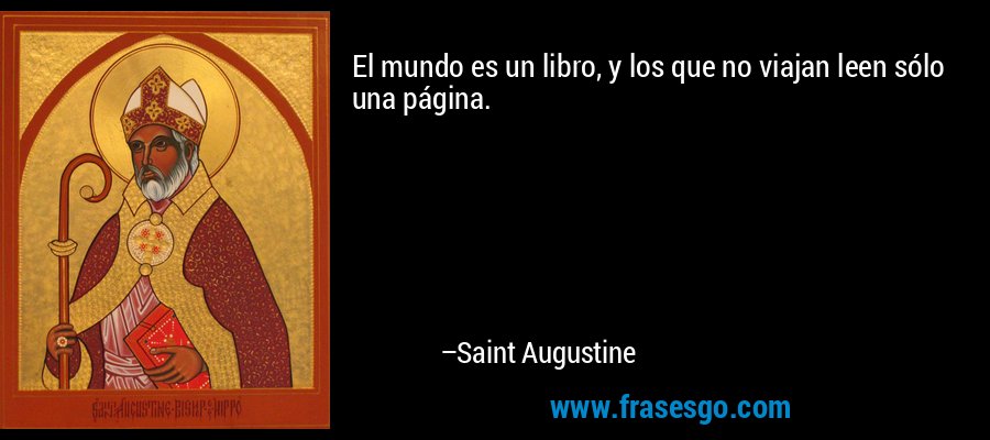 El mundo es un libro, y los que no viajan leen sólo una página. – Saint Augustine