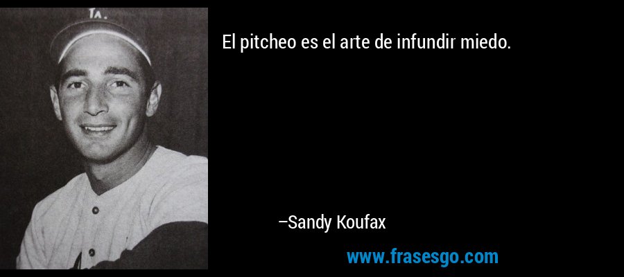 El pitcheo es el arte de infundir miedo. – Sandy Koufax