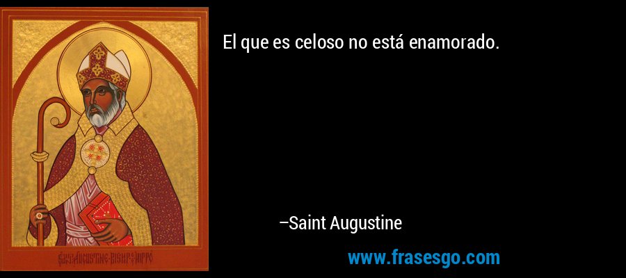 El que es celoso no está enamorado. – Saint Augustine