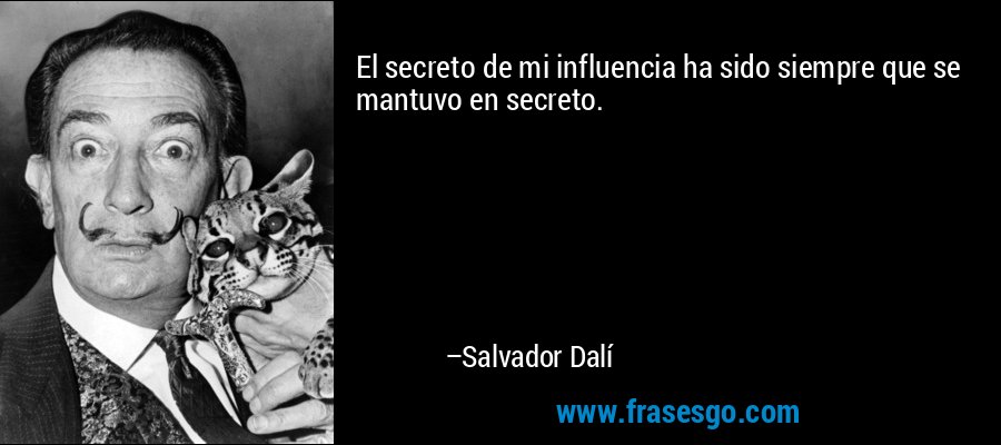 El secreto de mi influencia ha sido siempre que se mantuvo en secreto. – Salvador Dalí