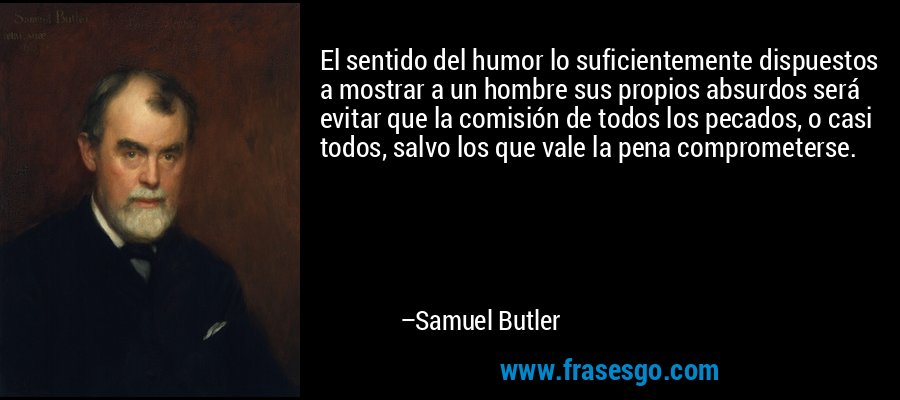 El sentido del humor lo suficientemente dispuestos a mostrar a un hombre sus propios absurdos será evitar que la comisión de todos los pecados, o casi todos, salvo los que vale la pena comprometerse. – Samuel Butler