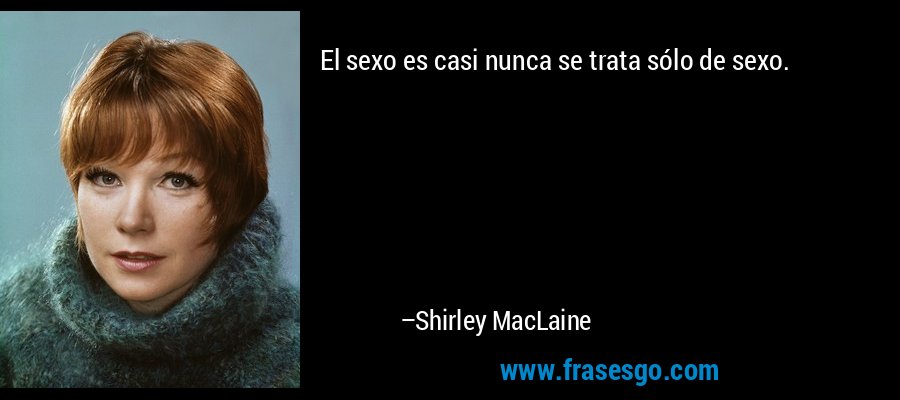 El sexo es casi nunca se trata sólo de sexo. – Shirley MacLaine