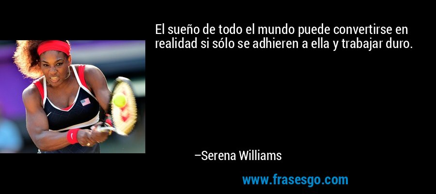 El sueño de todo el mundo puede convertirse en realidad si sólo se adhieren a ella y trabajar duro. – Serena Williams