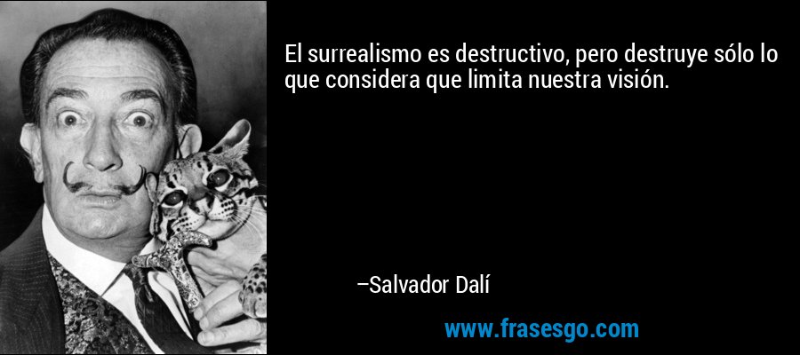 El surrealismo es destructivo, pero destruye sólo lo que considera que limita nuestra visión. – Salvador Dalí