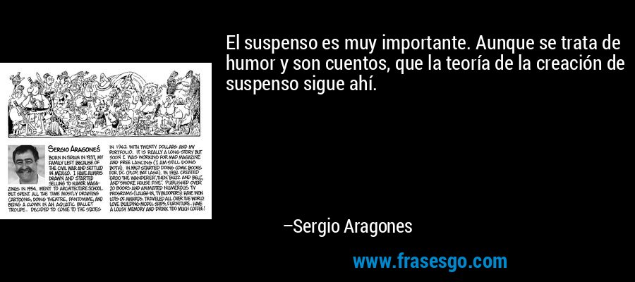 El suspenso es muy importante. Aunque se trata de humor y son cuentos, que la teoría de la creación de suspenso sigue ahí. – Sergio Aragones