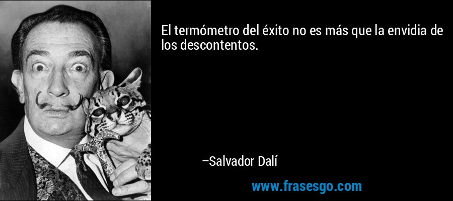 El termómetro del éxito no es más que la envidia de los descontentos. – Salvador Dalí