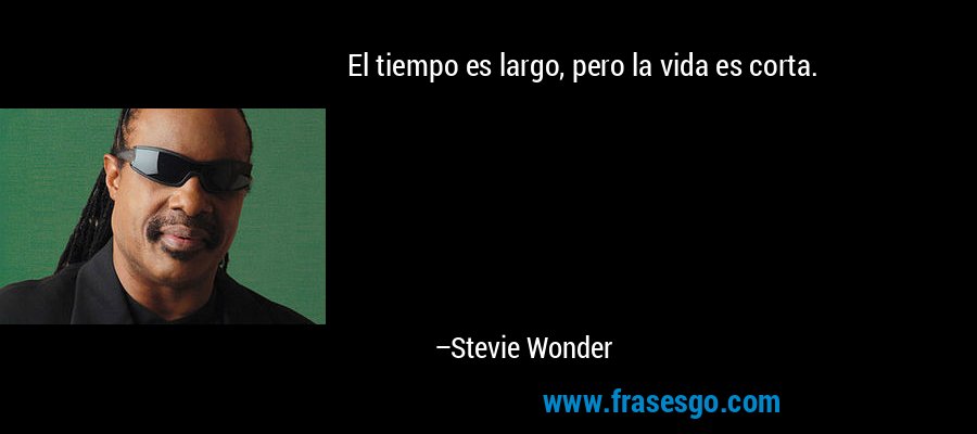 El tiempo es largo, pero la vida es corta. – Stevie Wonder