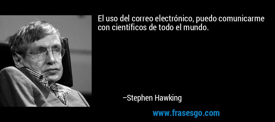 El uso del correo electrónico, puedo comunicarme con científicos de todo el mundo. – Stephen Hawking