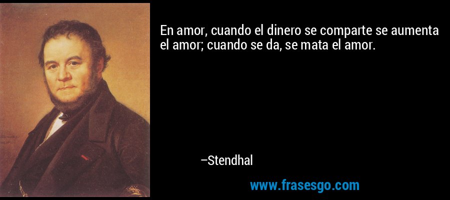 En amor, cuando el dinero se comparte se aumenta el amor; cuando se da, se mata el amor. – Stendhal