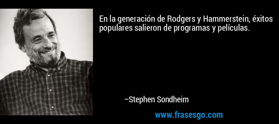 En la generación de Rodgers y Hammerstein, éxitos populares salieron de programas y películas. – Stephen Sondheim