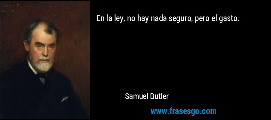 En la ley, no hay nada seguro, pero el gasto. – Samuel Butler