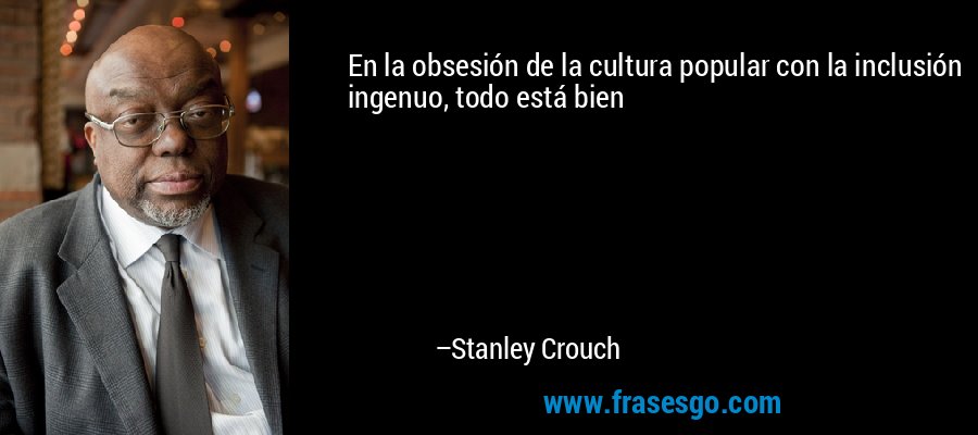 En la obsesión de la cultura popular con la inclusión ingenuo, todo está bien – Stanley Crouch