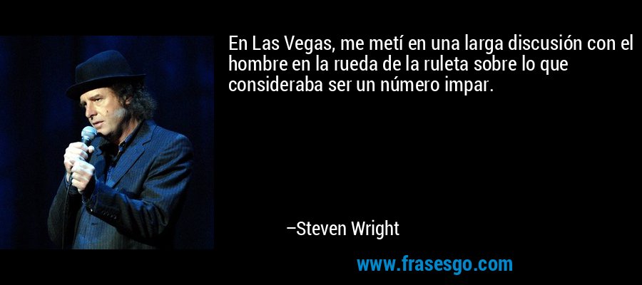 En Las Vegas, me metí en una larga discusión con el hombre en la rueda de la ruleta sobre lo que consideraba ser un número impar. – Steven Wright