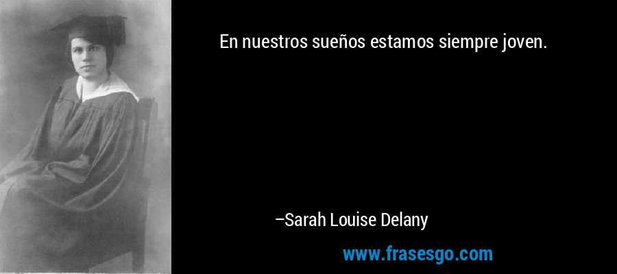 En nuestros sueños estamos siempre joven. – Sarah Louise Delany