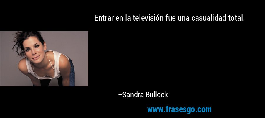 Entrar en la televisión fue una casualidad total. – Sandra Bullock