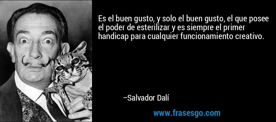 Es el buen gusto, y solo el buen gusto, el que posee el poder de esterilizar y es siempre el primer handicap para cualquier funcionamiento creativo. – Salvador Dalí