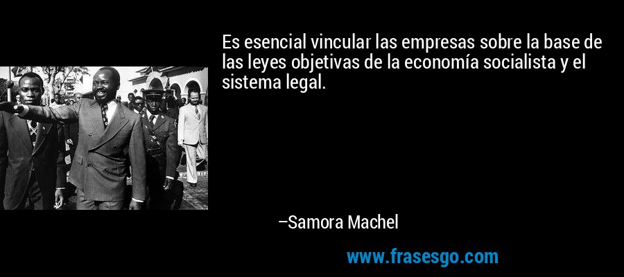 Es esencial vincular las empresas sobre la base de las leyes objetivas de la economía socialista y el sistema legal. – Samora Machel