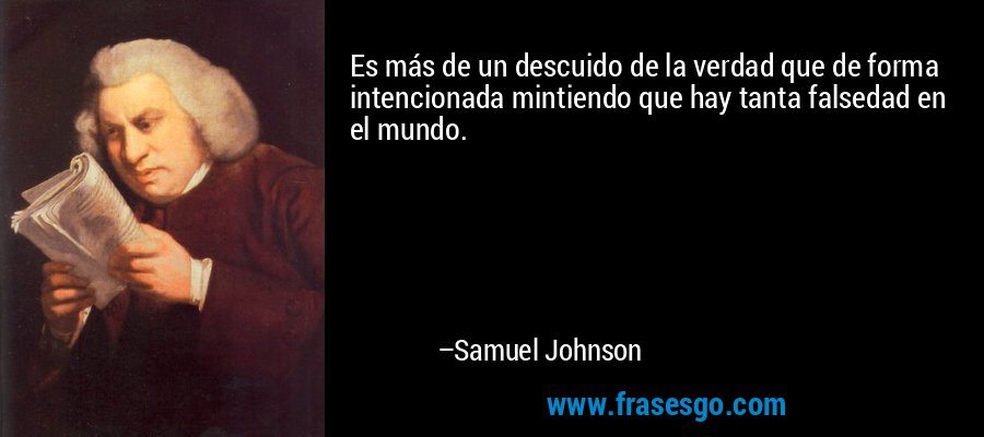 Es más de un descuido de la verdad que de forma intencionada mintiendo que hay tanta falsedad en el mundo. – Samuel Johnson