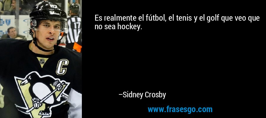 Es realmente el fútbol, ​​el tenis y el golf que veo que no sea hockey. – Sidney Crosby