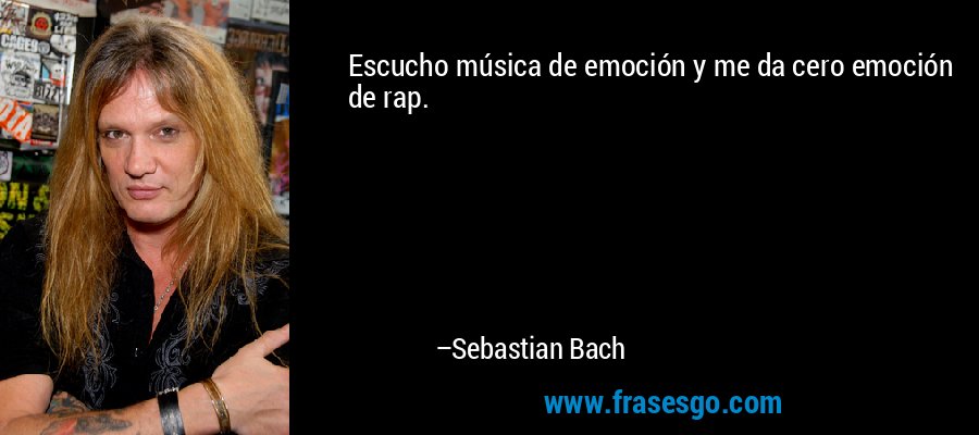 Escucho música de emoción y me da cero emoción de rap. – Sebastian Bach