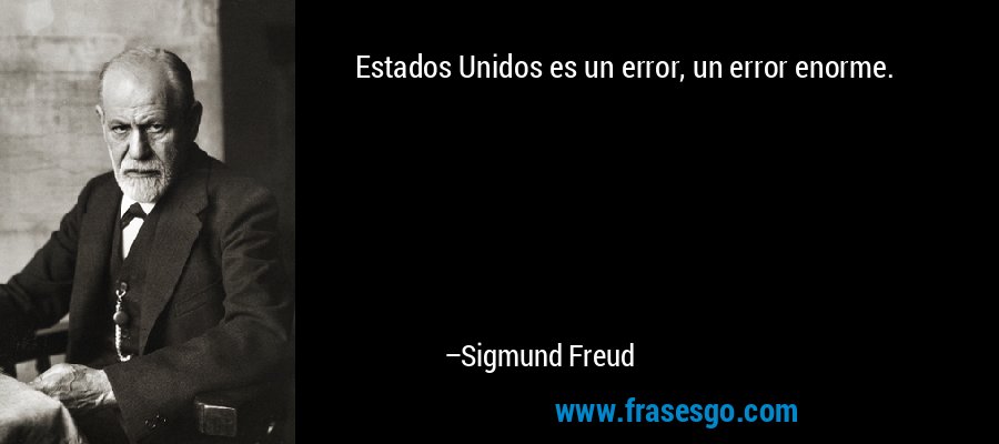 Estados Unidos es un error, un error enorme. – Sigmund Freud