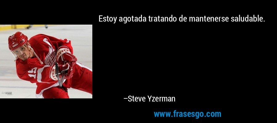 Estoy agotada tratando de mantenerse saludable. – Steve Yzerman
