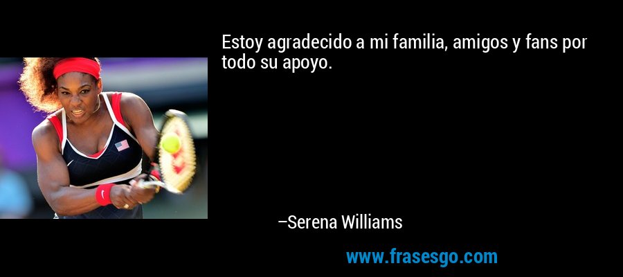 Estoy agradecido a mi familia, amigos y fans por todo su apoyo. – Serena Williams