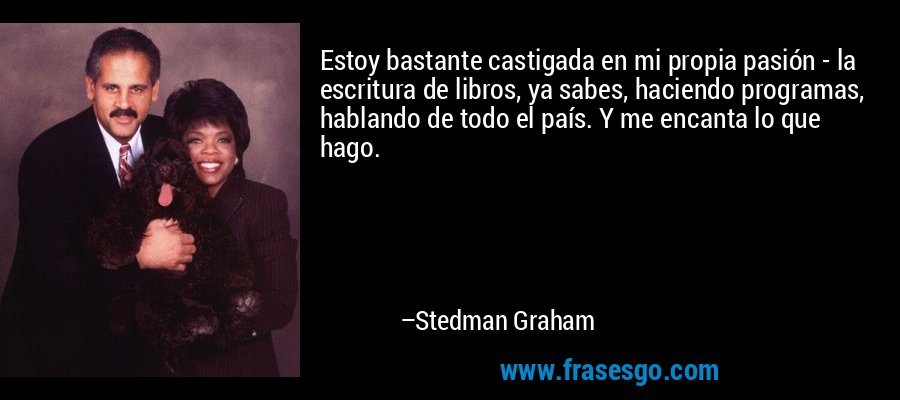 Estoy bastante castigada en mi propia pasión - la escritura de libros, ya sabes, haciendo programas, hablando de todo el país. Y me encanta lo que hago. – Stedman Graham