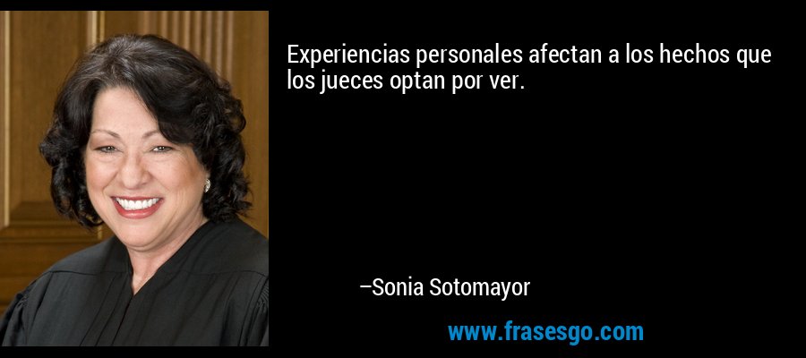 Experiencias personales afectan a los hechos que los jueces optan por ver. – Sonia Sotomayor