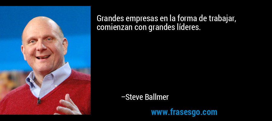 Grandes empresas en la forma de trabajar, comienzan con grandes líderes. – Steve Ballmer