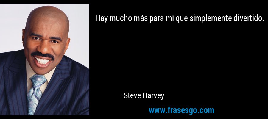 Hay mucho más para mí que simplemente divertido. – Steve Harvey