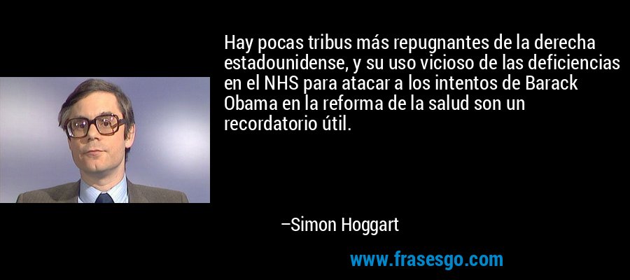 Hay pocas tribus más repugnantes de la derecha estadounidense, y su uso vicioso de las deficiencias en el NHS para atacar a los intentos de Barack Obama en la reforma de la salud son un recordatorio útil. – Simon Hoggart