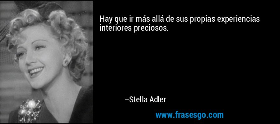 Hay que ir más allá de sus propias experiencias interiores preciosos. – Stella Adler
