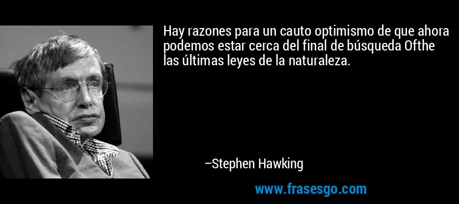 Hay razones para un cauto optimismo de que ahora podemos estar cerca del final de búsqueda Ofthe las últimas leyes de la naturaleza. – Stephen Hawking