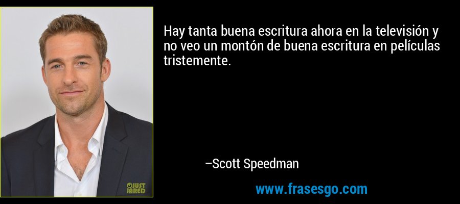 Hay tanta buena escritura ahora en la televisión y no veo un montón de buena escritura en películas tristemente. – Scott Speedman