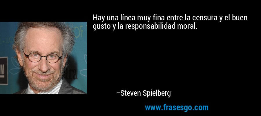 Hay una línea muy fina entre la censura y el buen gusto y la responsabilidad moral. – Steven Spielberg