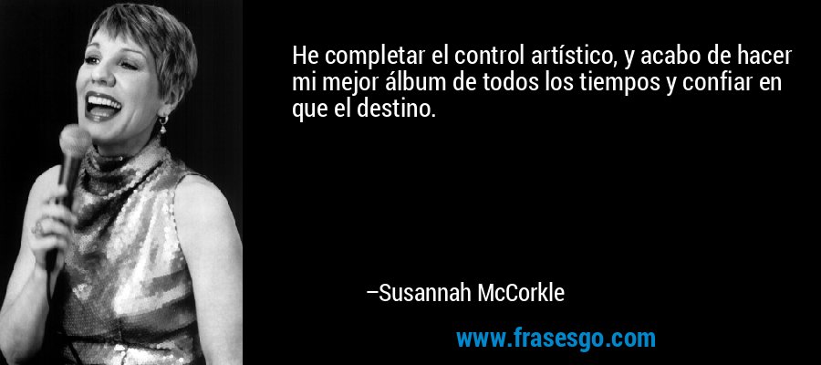 He completar el control artístico, y acabo de hacer mi mejor álbum de todos los tiempos y confiar en que el destino. – Susannah McCorkle