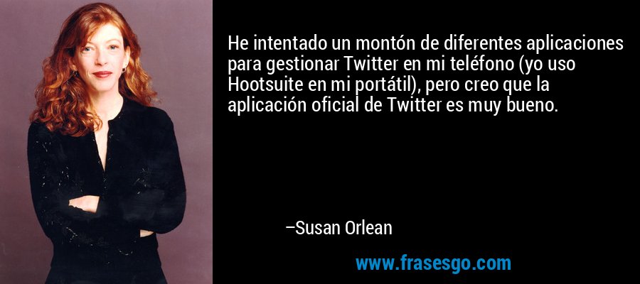 He intentado un montón de diferentes aplicaciones para gestionar Twitter en mi teléfono (yo uso Hootsuite en mi portátil), pero creo que la aplicación oficial de Twitter es muy bueno. – Susan Orlean