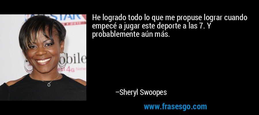 He logrado todo lo que me propuse lograr cuando empecé a jugar este deporte a las 7. Y probablemente aún más. – Sheryl Swoopes