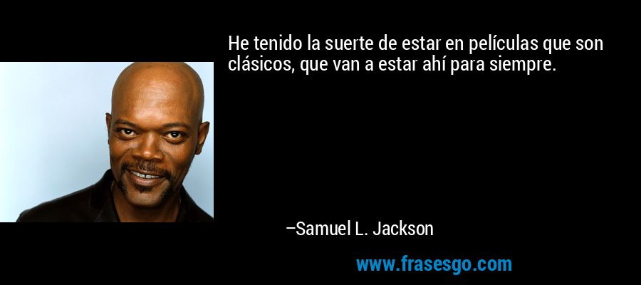 He tenido la suerte de estar en películas que son clásicos, que van a estar ahí para siempre. – Samuel L. Jackson