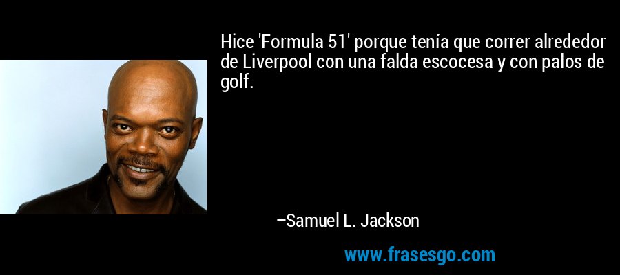 Hice 'Formula 51' porque tenía que correr alrededor de Liverpool con una falda escocesa y con palos de golf. – Samuel L. Jackson