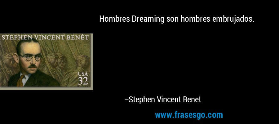Hombres Dreaming son hombres embrujados. – Stephen Vincent Benet